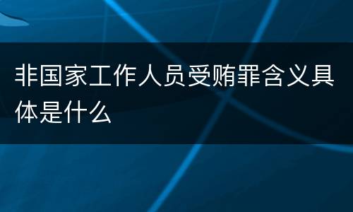 非国家工作人员受贿罪含义具体是什么