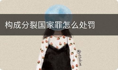 构成分裂国家罪怎么处罚