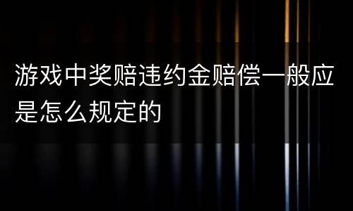 游戏中奖赔违约金赔偿一般应是怎么规定的