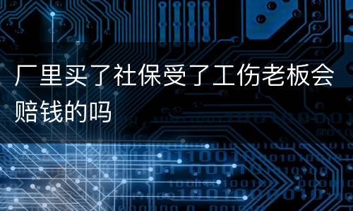 厂里买了社保受了工伤老板会赔钱的吗