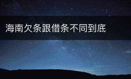 海南欠条跟借条不同到底
