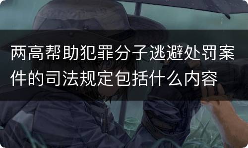 两高帮助犯罪分子逃避处罚案件的司法规定包括什么内容