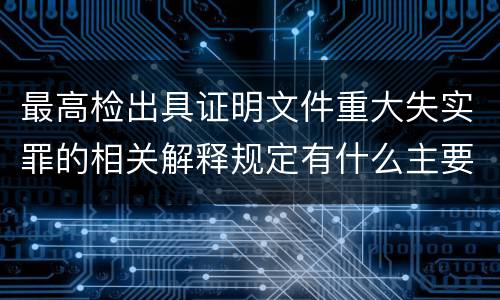 最高检出具证明文件重大失实罪的相关解释规定有什么主要内容