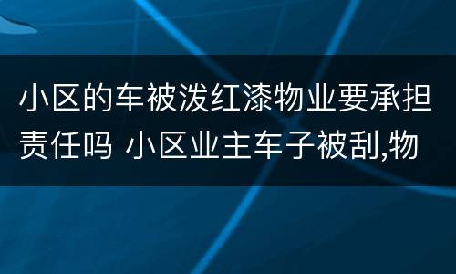 小区的车被泼红漆物业要承担责任吗 小区业主车子被刮,物业承担什么责任