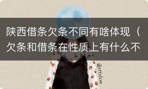 陕西借条欠条不同有啥体现（欠条和借条在性质上有什么不同）