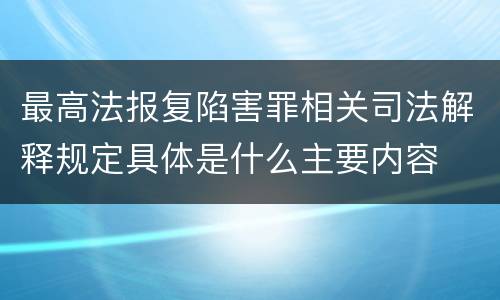 最高法报复陷害罪相关司法解释规定具体是什么主要内容