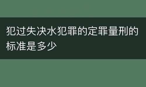 犯过失决水犯罪的定罪量刑的标准是多少