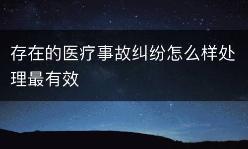 存在的医疗事故纠纷怎么样处理最有效