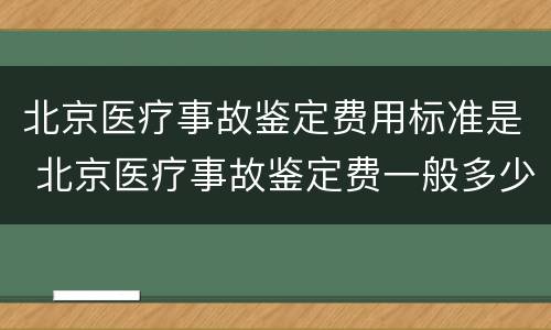 北京医疗事故鉴定费用标准是 北京医疗事故鉴定费一般多少钱