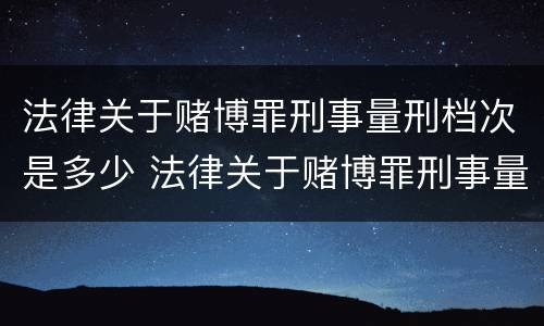 法律关于赌博罪刑事量刑档次是多少 法律关于赌博罪刑事量刑档次是多少的规定