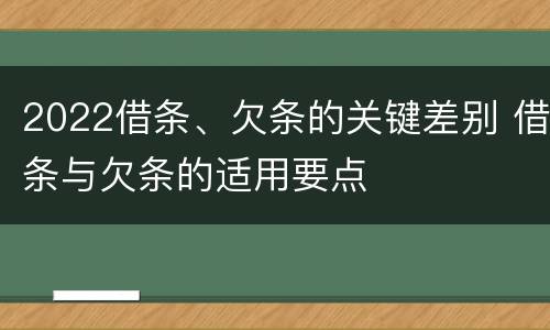 2022借条、欠条的关键差别 借条与欠条的适用要点