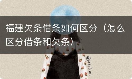 福建欠条借条如何区分（怎么区分借条和欠条）