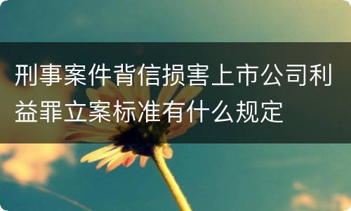 刑事案件背信损害上市公司利益罪立案标准有什么规定