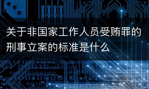 关于非国家工作人员受贿罪的刑事立案的标准是什么