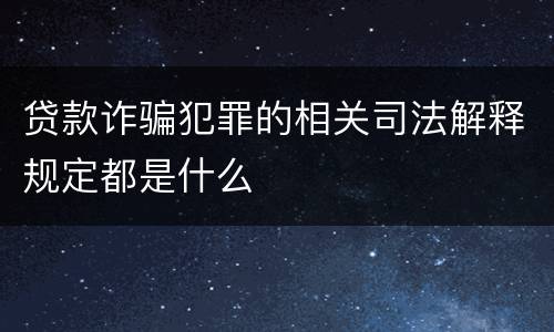 贷款诈骗犯罪的相关司法解释规定都是什么