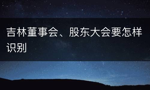 吉林董事会、股东大会要怎样识别