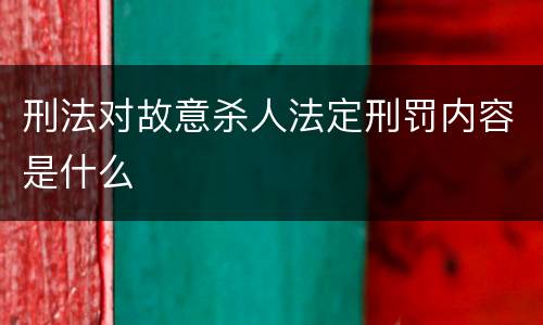 刑法对故意杀人法定刑罚内容是什么