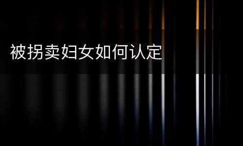 被拐卖妇女如何认定