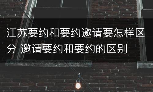 江苏要约和要约邀请要怎样区分 邀请要约和要约的区别