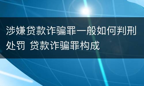 涉嫌贷款诈骗罪一般如何判刑处罚 贷款诈骗罪构成
