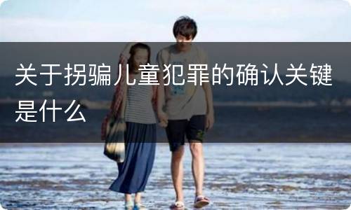 关于拐骗儿童犯罪的确认关键是什么