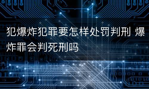 犯爆炸犯罪要怎样处罚判刑 爆炸罪会判死刑吗