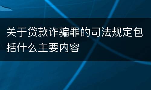 关于贷款诈骗罪的司法规定包括什么主要内容