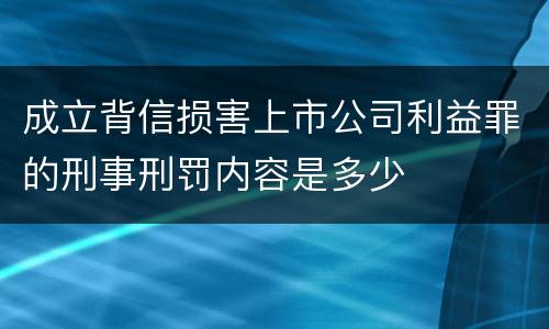 成立背信损害上市公司利益罪的刑事刑罚内容是多少