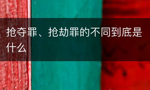 抢夺罪、抢劫罪的不同到底是什么
