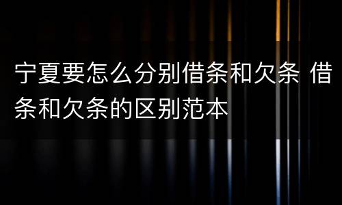 宁夏要怎么分别借条和欠条 借条和欠条的区别范本