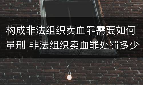 构成非法组织卖血罪需要如何量刑 非法组织卖血罪处罚多少钱