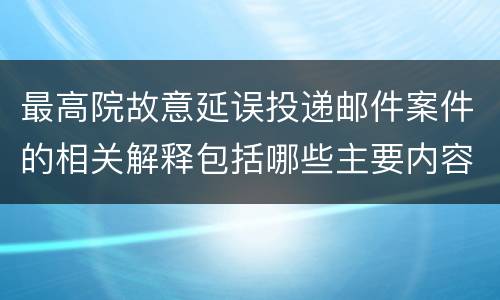 最高院故意延误投递邮件案件的相关解释包括哪些主要内容