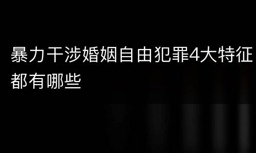 暴力干涉婚姻自由犯罪4大特征都有哪些