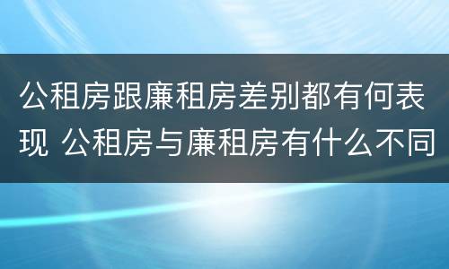公租房跟廉租房差别都有何表现 公租房与廉租房有什么不同