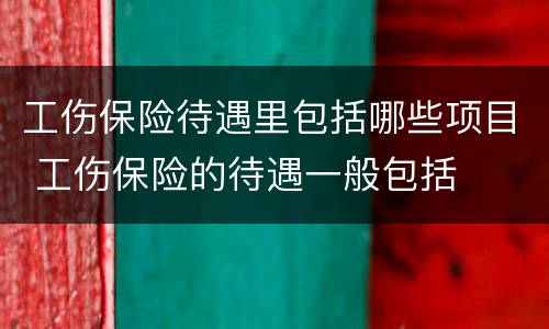 工伤保险待遇里包括哪些项目 工伤保险的待遇一般包括