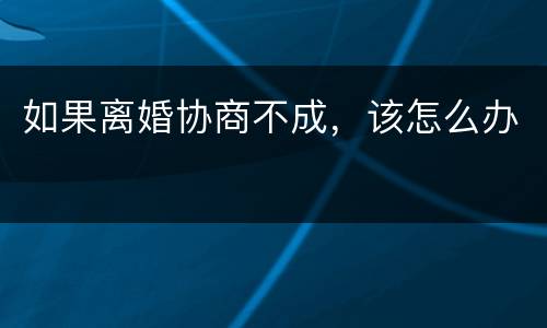 如果离婚协商不成，该怎么办