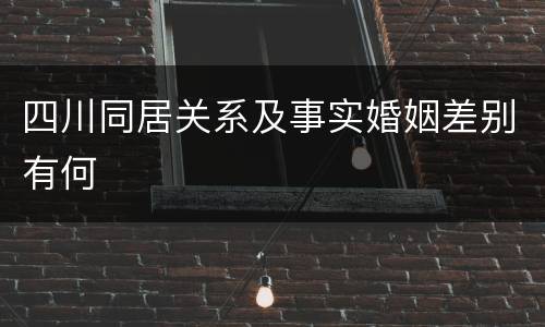 四川同居关系及事实婚姻差别有何