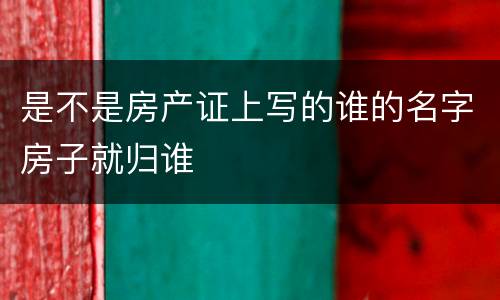 是不是房产证上写的谁的名字房子就归谁