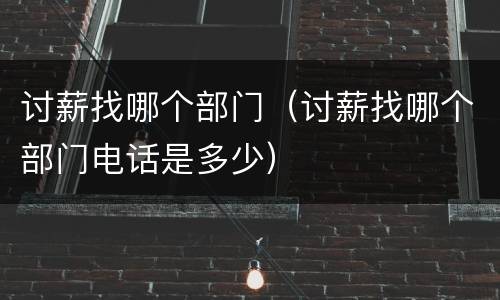 讨薪找哪个部门（讨薪找哪个部门电话是多少）