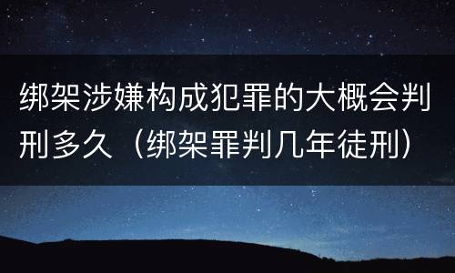 绑架涉嫌构成犯罪的大概会判刑多久（绑架罪判几年徒刑）