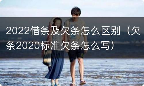 2022借条及欠条怎么区别（欠条2020标准欠条怎么写）