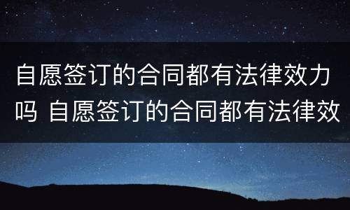自愿签订的合同都有法律效力吗 自愿签订的合同都有法律效力吗为什么