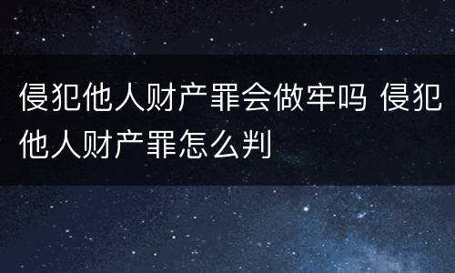 侵犯他人财产罪会做牢吗 侵犯他人财产罪怎么判