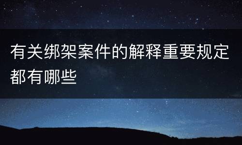有关绑架案件的解释重要规定都有哪些