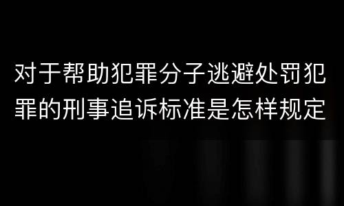 对于帮助犯罪分子逃避处罚犯罪的刑事追诉标准是怎样规定