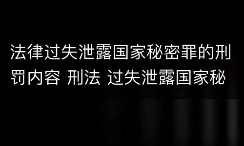 法律过失泄露国家秘密罪的刑罚内容 刑法 过失泄露国家秘密罪
