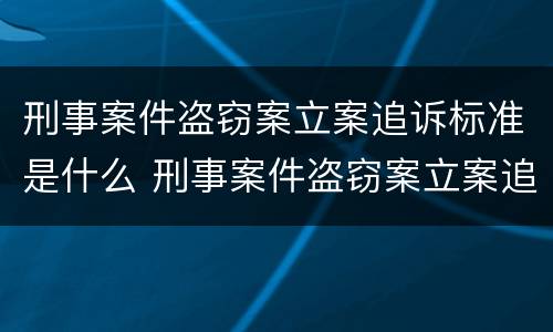 刑事案件盗窃案立案追诉标准是什么 刑事案件盗窃案立案追诉标准是什么时候实施