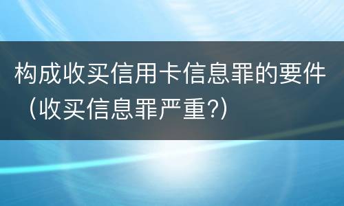 构成收买信用卡信息罪的要件（收买信息罪严重?）