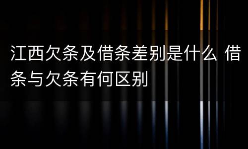 江西欠条及借条差别是什么 借条与欠条有何区别
