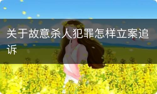 关于故意杀人犯罪怎样立案追诉